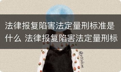 法律报复陷害法定量刑标准是什么 法律报复陷害法定量刑标准是什么意思