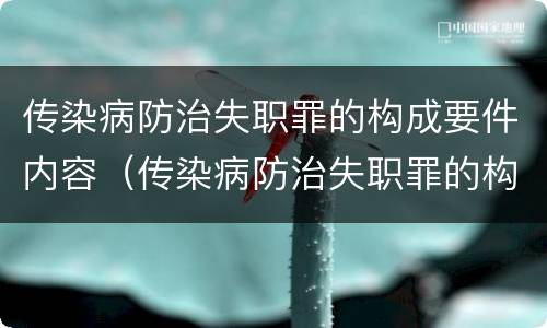 传染病防治失职罪的构成要件内容（传染病防治失职罪的构成要件内容是什么）