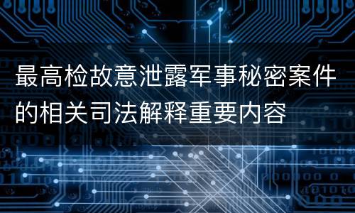 最高检故意泄露军事秘密案件的相关司法解释重要内容