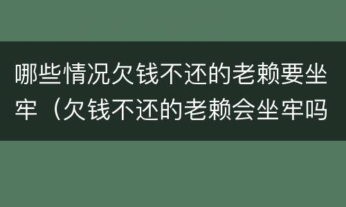 哪些情况欠钱不还的老赖要坐牢（欠钱不还的老赖会坐牢吗）