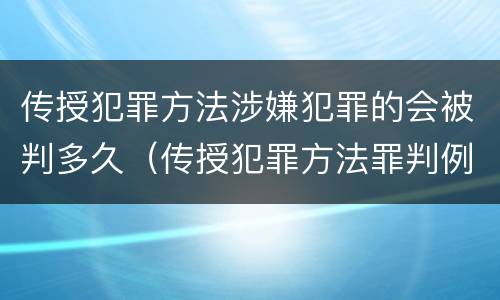 传授犯罪方法涉嫌犯罪的会被判多久（传授犯罪方法罪判例）