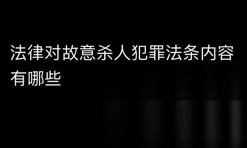 法律对故意杀人犯罪法条内容有哪些