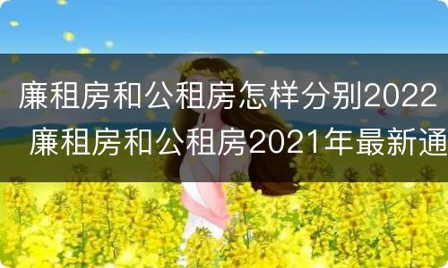 廉租房和公租房怎样分别2022 廉租房和公租房2021年最新通知