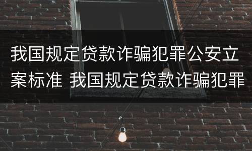 我国规定贷款诈骗犯罪公安立案标准 我国规定贷款诈骗犯罪公安立案标准是什么