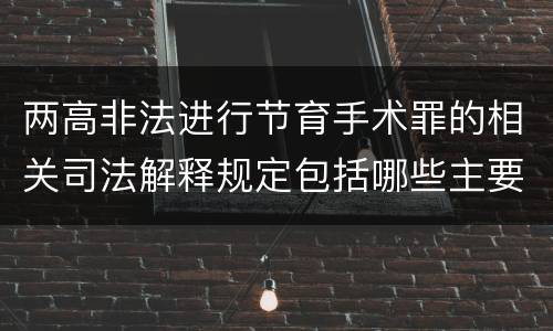 两高非法进行节育手术罪的相关司法解释规定包括哪些主要内容