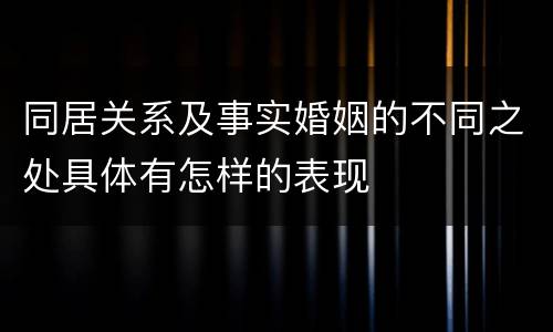 同居关系及事实婚姻的不同之处具体有怎样的表现