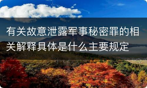 有关故意泄露军事秘密罪的相关解释具体是什么主要规定