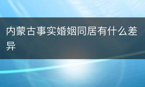 内蒙古事实婚姻同居有什么差异