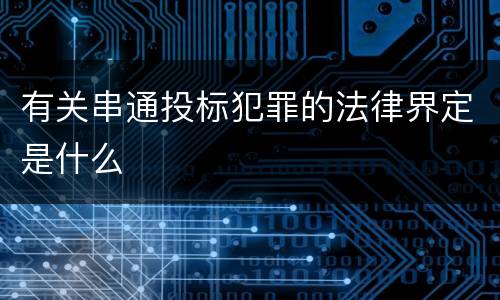 有关串通投标犯罪的法律界定是什么