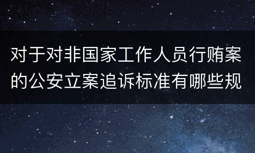 对于对非国家工作人员行贿案的公安立案追诉标准有哪些规定