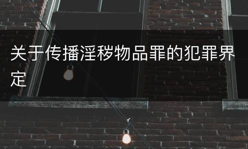 关于传播淫秽物品罪的犯罪界定