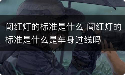 闯红灯的标准是什么 闯红灯的标准是什么是车身过线吗