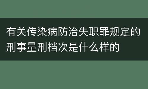 有关传染病防治失职罪规定的刑事量刑档次是什么样的