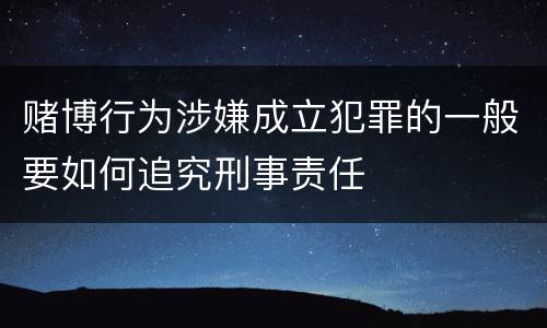 赌博行为涉嫌成立犯罪的一般要如何追究刑事责任
