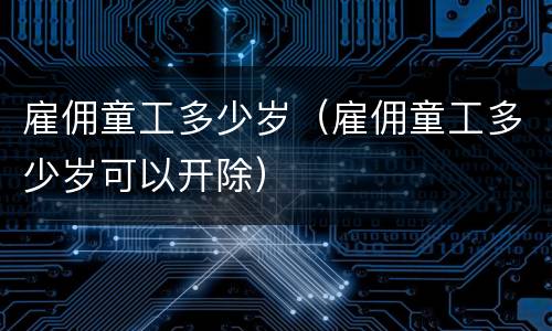 雇佣童工多少岁（雇佣童工多少岁可以开除）