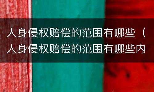 人身侵权赔偿的范围有哪些（人身侵权赔偿的范围有哪些内容）