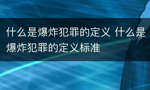 什么是爆炸犯罪的定义 什么是爆炸犯罪的定义标准