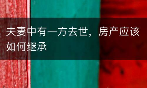 夫妻中有一方去世，房产应该如何继承