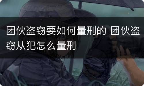 团伙盗窃要如何量刑的 团伙盗窃从犯怎么量刑