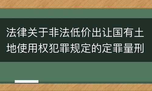 法律关于非法低价出让国有土地使用权犯罪规定的定罪量刑标准是怎样的