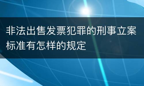 非法出售发票犯罪的刑事立案标准有怎样的规定