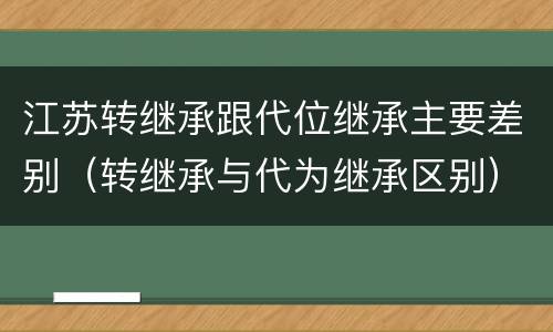江苏转继承跟代位继承主要差别（转继承与代为继承区别）