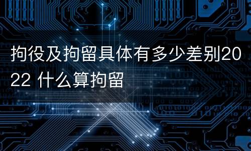 拘役及拘留具体有多少差别2022 什么算拘留