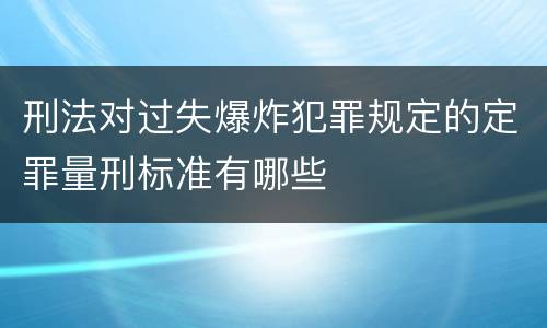 刑法对过失爆炸犯罪规定的定罪量刑标准有哪些