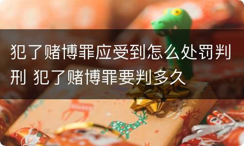 犯了赌博罪应受到怎么处罚判刑 犯了赌博罪要判多久