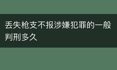丢失枪支不报涉嫌犯罪的一般判刑多久