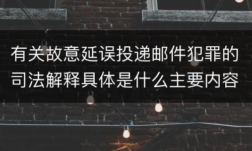 有关故意延误投递邮件犯罪的司法解释具体是什么主要内容