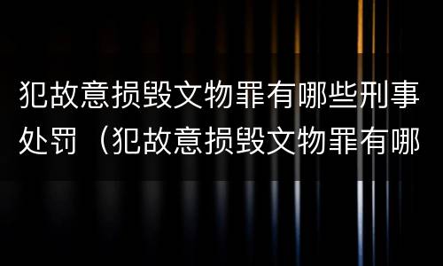 犯故意损毁文物罪有哪些刑事处罚（犯故意损毁文物罪有哪些刑事处罚标准）