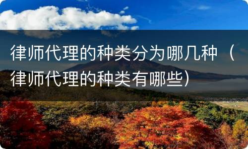 律师代理的种类分为哪几种（律师代理的种类有哪些）