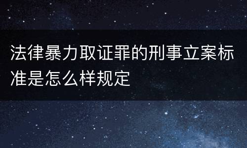 法律暴力取证罪的刑事立案标准是怎么样规定