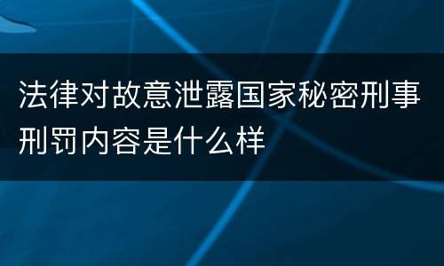 法律对故意泄露国家秘密刑事刑罚内容是什么样