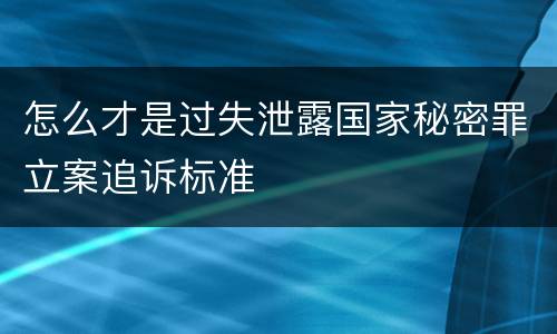 怎么才是过失泄露国家秘密罪立案追诉标准