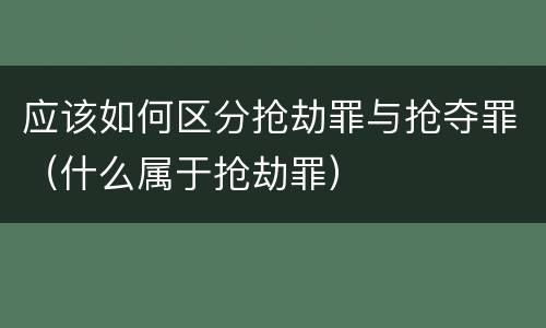 应该如何区分抢劫罪与抢夺罪（什么属于抢劫罪）