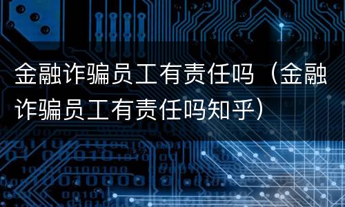 金融诈骗员工有责任吗（金融诈骗员工有责任吗知乎）