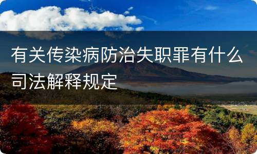 有关传染病防治失职罪有什么司法解释规定