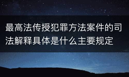 最高法传授犯罪方法案件的司法解释具体是什么主要规定