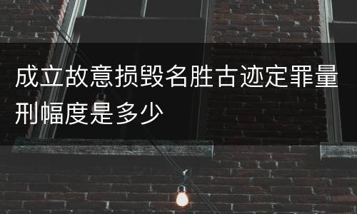 成立故意损毁名胜古迹定罪量刑幅度是多少
