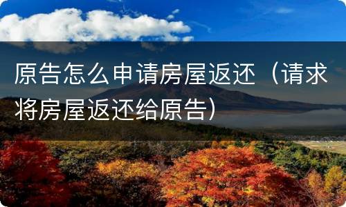 原告怎么申请房屋返还（请求将房屋返还给原告）