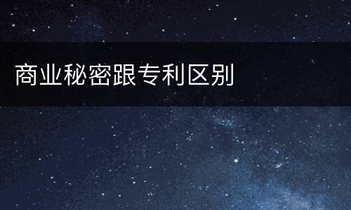 商业秘密跟专利区别