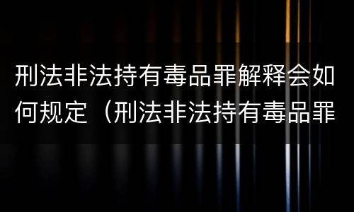 刑法非法持有毒品罪解释会如何规定（刑法非法持有毒品罪条款）