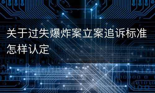 关于过失爆炸案立案追诉标准怎样认定