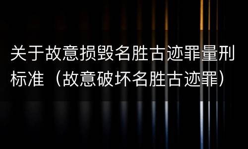 关于故意损毁名胜古迹罪量刑标准（故意破坏名胜古迹罪）
