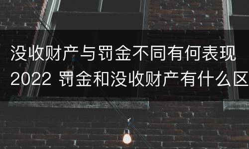 没收财产与罚金不同有何表现2022 罚金和没收财产有什么区别