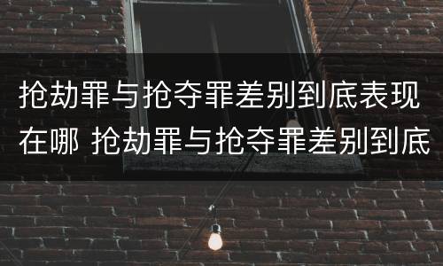 抢劫罪与抢夺罪差别到底表现在哪 抢劫罪与抢夺罪差别到底表现在哪里