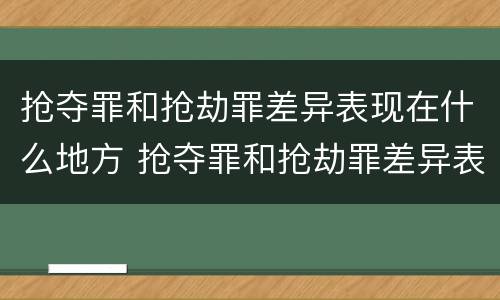 抢夺罪和抢劫罪差异表现在什么地方 抢夺罪和抢劫罪差异表现在什么地方呢