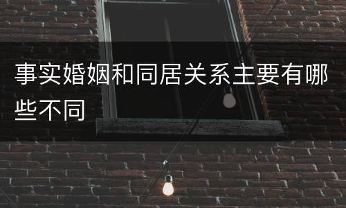 事实婚姻和同居关系主要有哪些不同